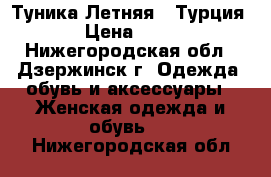  Туника Летняя ( Турция) › Цена ­ 800 - Нижегородская обл., Дзержинск г. Одежда, обувь и аксессуары » Женская одежда и обувь   . Нижегородская обл.